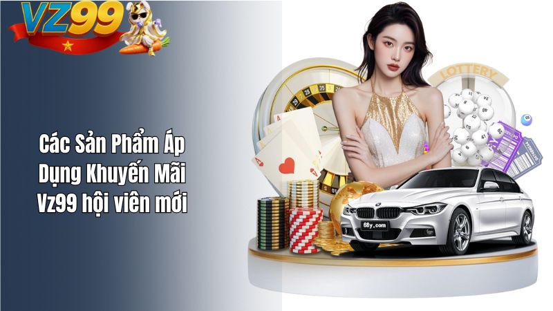 Các Sản Phẩm Áp Dụng Khuyến Mãi Vz99 hội viên mới