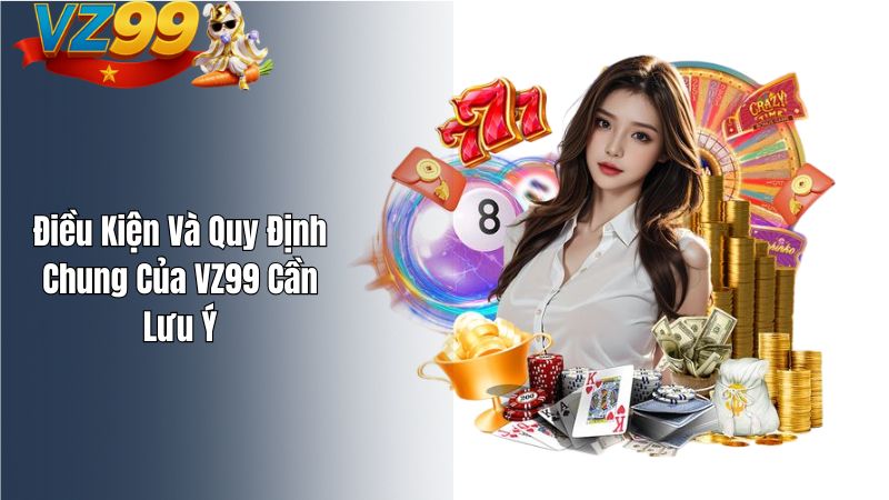 Điều Kiện Và Quy Định Chung Của VZ99 Cần Lưu Ý