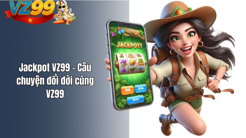 Jackpot VZ99 – Câu chuyện đổi đời cùng VZ99