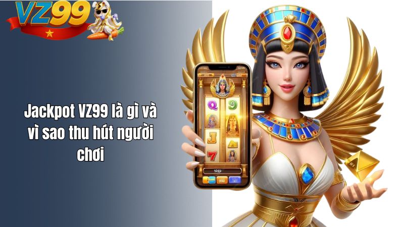 Jackpot VZ99 là gì và vì sao thu hút người chơi
