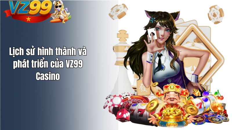 Lịch sử hình thành và phát triển của VZ99 Casino