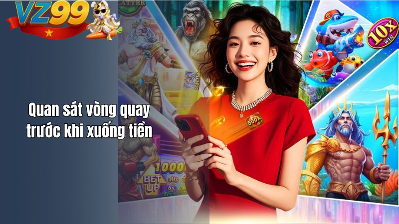 Quan sát vòng quay trước khi xuống tiền