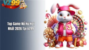 Top Game Nổ Hũ Hot Nhất 2026 Tại VZ99